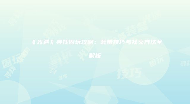 《光遇》寻找固玩攻略：装备技巧与社交方法全解析