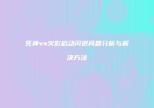 死神vs火影启动闪退问题分析与解决方法