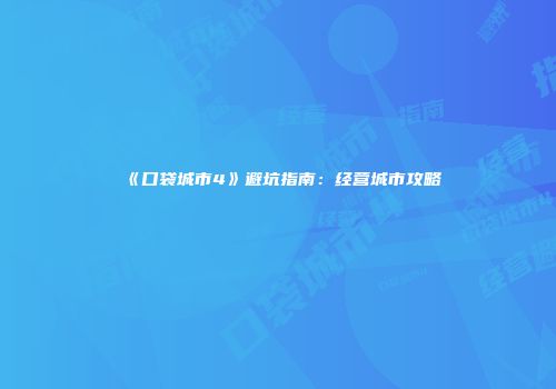 《口袋城市4》避坑指南：经营城市攻略