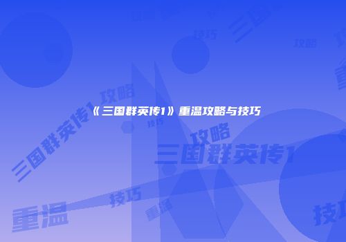 《三国群英传1》重温攻略与技巧