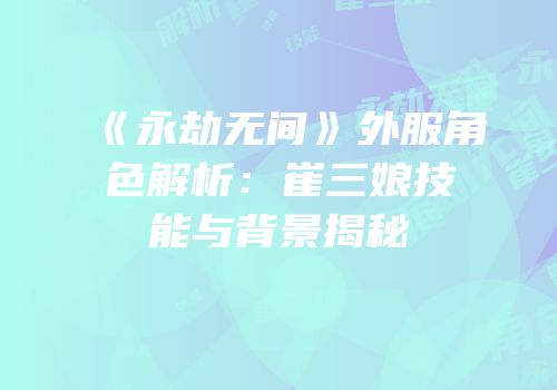 《永劫无间》外服角色解析：崔三娘技能与背景揭秘