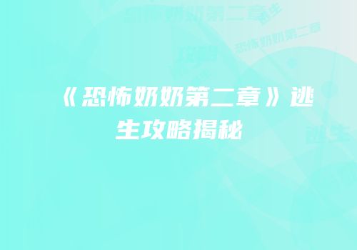 《恐怖奶奶第二章》逃生攻略揭秘
