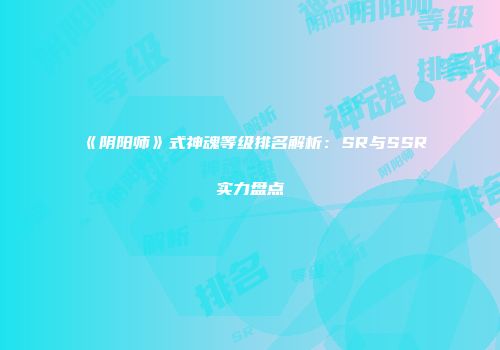 《阴阳师》式神魂等级排名解析：SR与SSR实力盘点