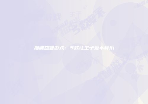 猫咪益智游戏：5款让主子爱不释爪