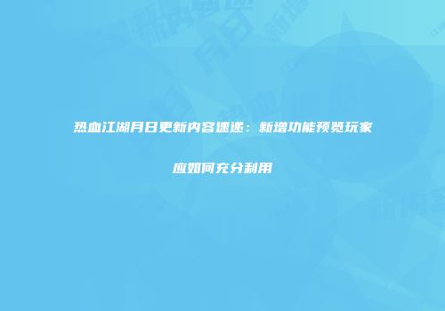 热血江湖月日更新内容速递：新增功能预览玩家应如何充分利用