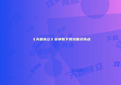 《天国旅立》安卓版下载攻略及亮点