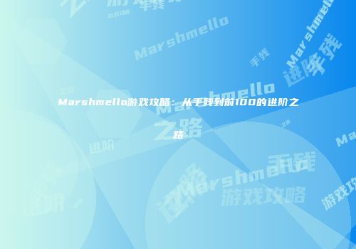 Marshmello游戏攻略：从手残到前100的进阶之路