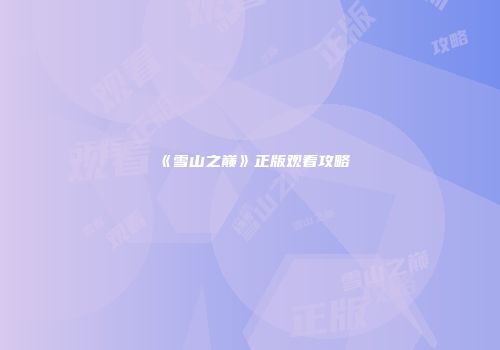 《雪山之巅》正版观看攻略