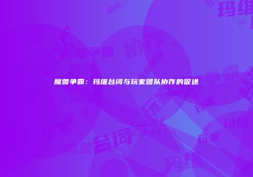 魔兽争霸：玛维台词与玩家团队协作的促进