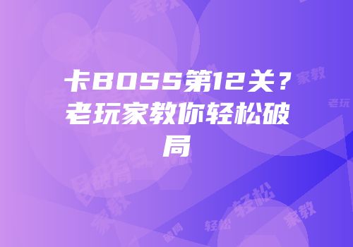 卡BOSS第12关？老玩家教你轻松破局