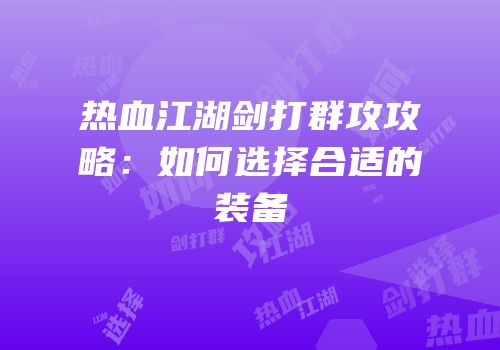 热血江湖剑打群攻攻略：如何选择合适的装备