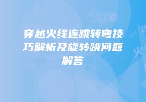穿越火线连跳转弯技巧解析及旋转跳问题解答