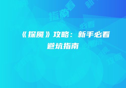《探魇》攻略：新手必看避坑指南