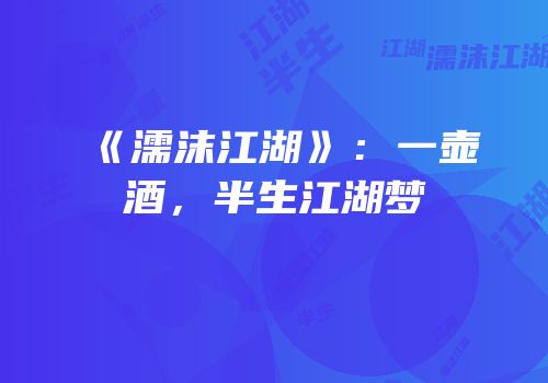 《濡沫江湖》：一壶酒，半生江湖梦