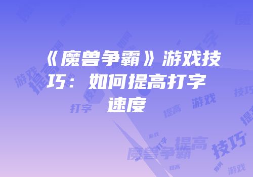 《魔兽争霸》游戏技巧：如何提高打字速度