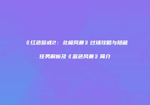 《红色警戒2：北极风暴》过场攻略与隐藏任务解析及《蓝色风暴》简介