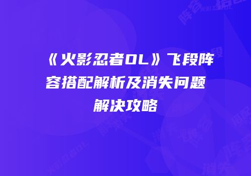 《火影忍者OL》飞段阵容搭配解析及消失问题解决攻略
