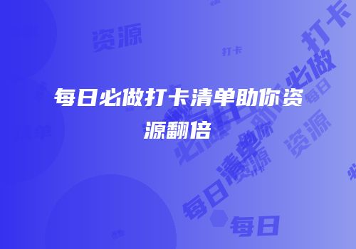 每日必做打卡清单助你资源翻倍