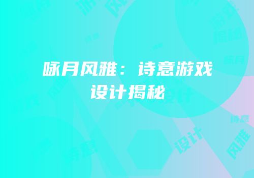 咏月风雅：诗意游戏设计揭秘