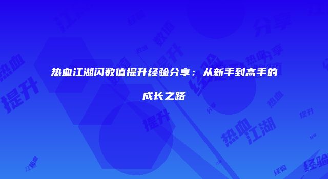 热血江湖闪数值提升经验分享：从新手到高手的成长之路