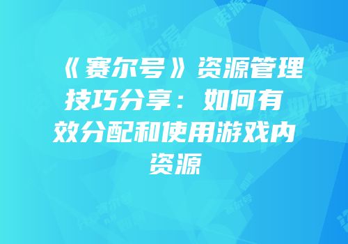 《赛尔号》资源管理技巧分享：如何有效分配和使用游戏内资源