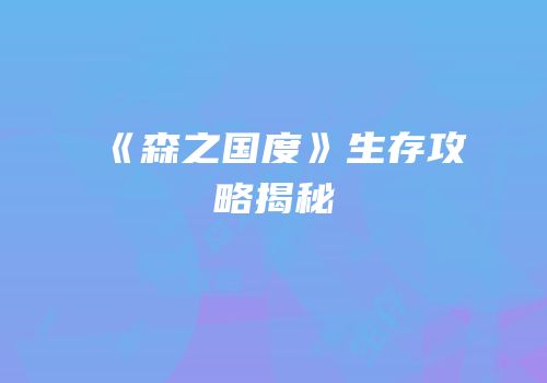《森之国度》生存攻略揭秘