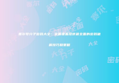 赛尔号分子密码大全：全面覆盖提供最全面的密码破解技巧和策略