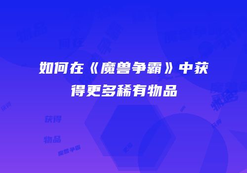 如何在《魔兽争霸》中获得更多稀有物品