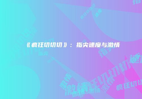 《疯狂切切切》：指尖速度与激情
