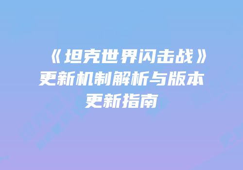 《坦克世界闪击战》更新机制解析与版本更新指南