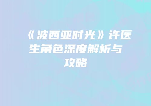 《波西亚时光》许医生角色深度解析与攻略