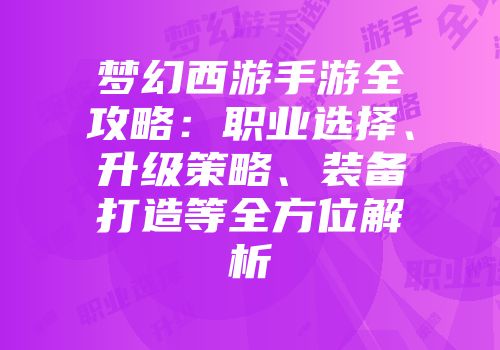 梦幻西游手游全攻略：职业选择、升级策略、装备打造等全方位解析