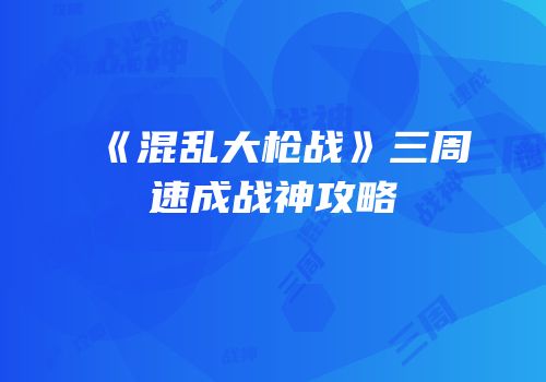 《混乱大枪战》三周速成战神攻略