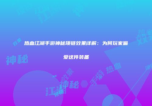 热血江湖手游神秘项链效果详解：为何玩家偏爱这件装备
