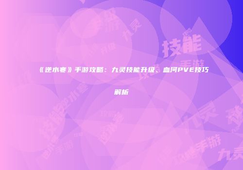 《逆水寒》手游攻略：九灵技能升级、血河PVE技巧解析