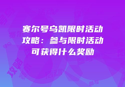 赛尔号乌凯限时活动攻略：参与限时活动可获得什么奖励