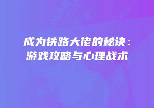 成为铁路大佬的秘诀：游戏攻略与心理战术