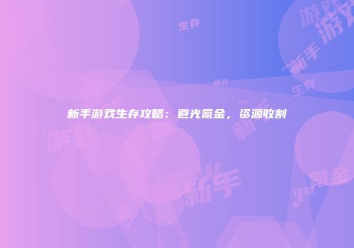 新手游戏生存攻略：避光氪金，资源收割