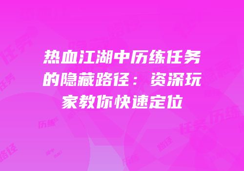 热血江湖中历练任务的隐藏路径：资深玩家教你快速定位