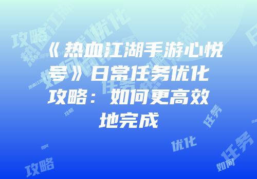 《热血江湖手游心悦号》日常任务优化攻略：如何更高效地完成