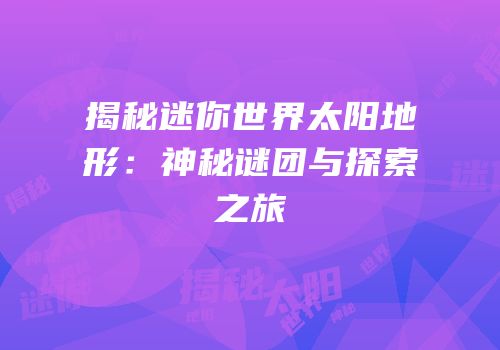 揭秘迷你世界太阳地形：神秘谜团与探索之旅
