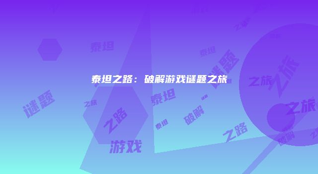 泰坦之路：破解游戏谜题之旅
