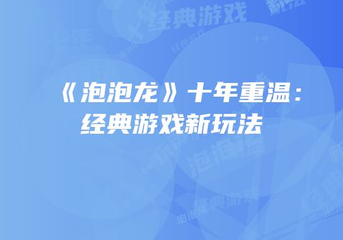 《泡泡龙》十年重温：经典游戏新玩法