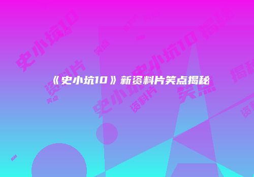 《史小坑10》新资料片笑点揭秘