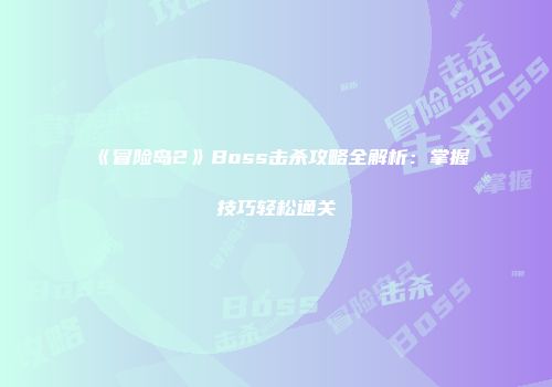 《冒险岛2》Boss击杀攻略全解析：掌握技巧轻松通关