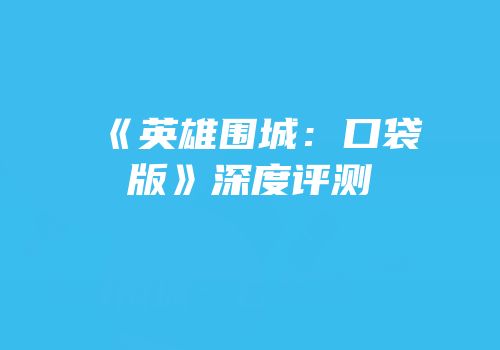 《英雄围城：口袋版》深度评测
