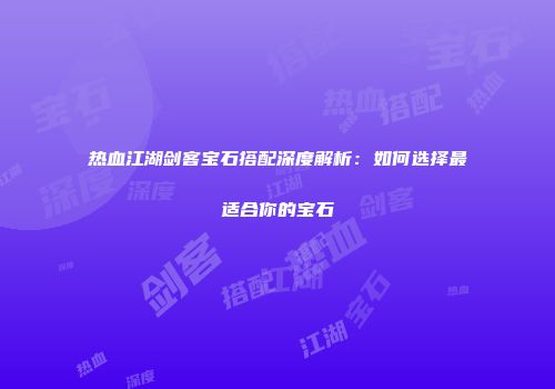 热血江湖剑客宝石搭配深度解析：如何选择最适合你的宝石