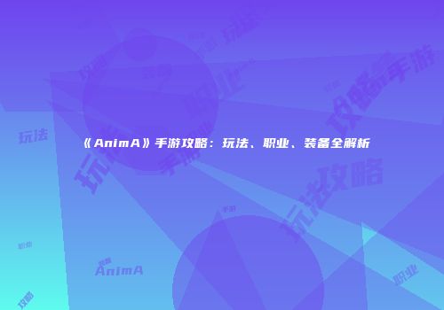 《AnimA》手游攻略：玩法、职业、装备全解析