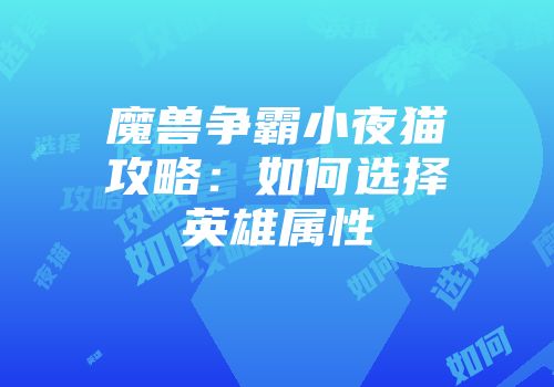 魔兽争霸小夜猫攻略：如何选择英雄属性