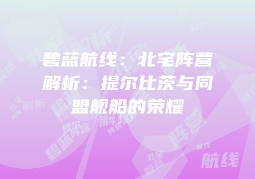 碧蓝航线：北宅阵营解析：提尔比茨与同盟舰船的荣耀